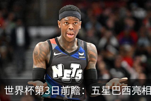 世界杯第3日前瞻：五星巴西亮相 亚足联球队面临“欧洲大考”